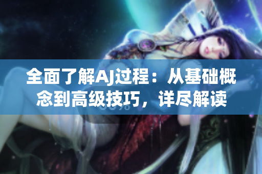 全面了解AJ過程：從基礎(chǔ)概念到高級(jí)技巧，詳盡解讀