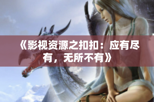 《影視資源之扣扣：應(yīng)有盡有，無所不有》