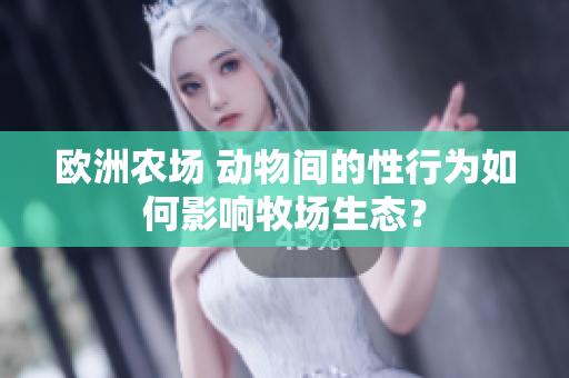 歐洲農(nóng)場 動物間的性行為如何影響牧場生態(tài)？
