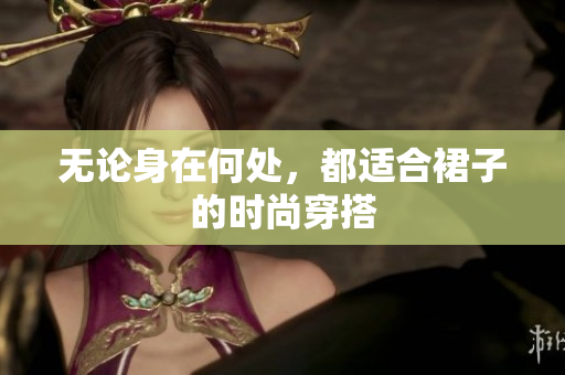 無論身在何處，都適合裙子的時(shí)尚穿搭