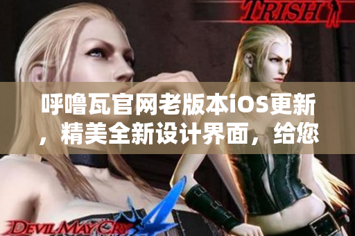 呼嚕瓦官網(wǎng)老版本iOS更新，精美全新設(shè)計(jì)界面，給您不一樣的使用體驗(yàn)