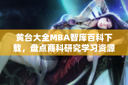 黃臺大全MBA智庫百科下載，盤點商科研究學習資源