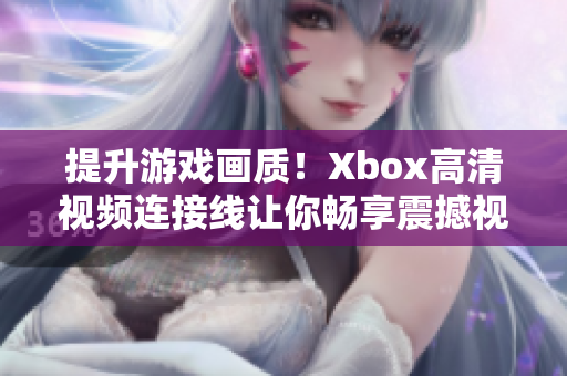 提升游戲畫質(zhì)！Xbox高清視頻連接線讓你暢享震撼視覺體驗