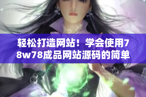 輕松打造網(wǎng)站！學會使用78w78成品網(wǎng)站源碼的簡單方法
