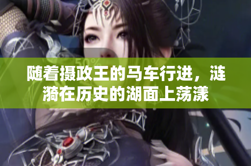 隨著攝政王的馬車行進(jìn)，漣漪在歷史的湖面上蕩漾