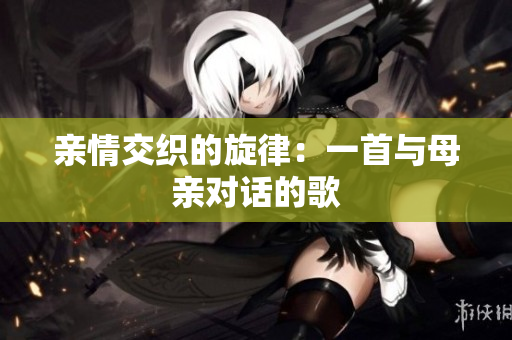 親情交織的旋律：一首與母親對(duì)話的歌