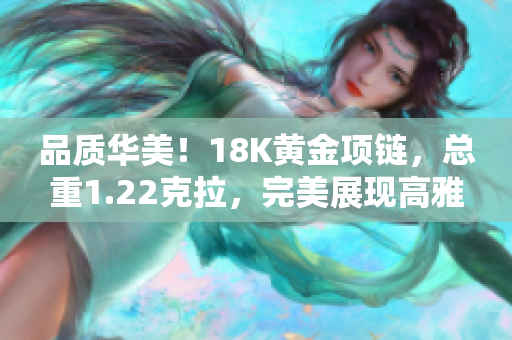 品質(zhì)華美！18K黃金項(xiàng)鏈，總重1.22克拉，完美展現(xiàn)高雅魅力