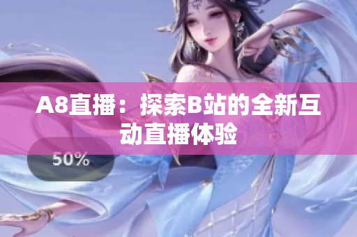 A8直播：探索B站的全新互動(dòng)直播體驗(yàn)