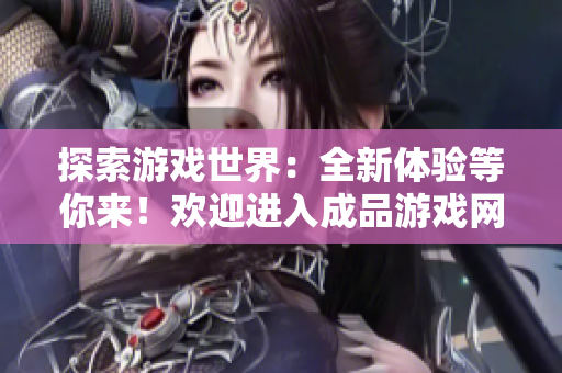 探索游戲世界：全新體驗等你來！歡迎進入成品游戲網(wǎng)站大門