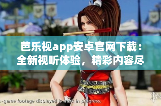 芭樂視app安卓官網(wǎng)下載：全新視聽體驗，精彩內(nèi)容盡在其中