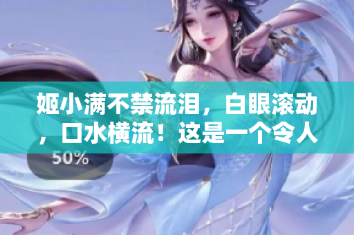 姬小滿不禁流淚，白眼滾動(dòng)，口水橫流！這是一個(gè)令人捧腹大笑的表情！
