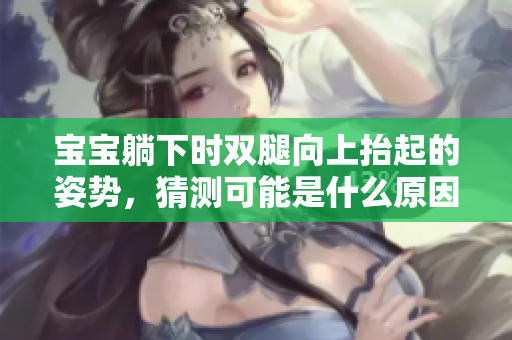 寶寶躺下時雙腿向上抬起的姿勢，猜測可能是什么原因引起的？
