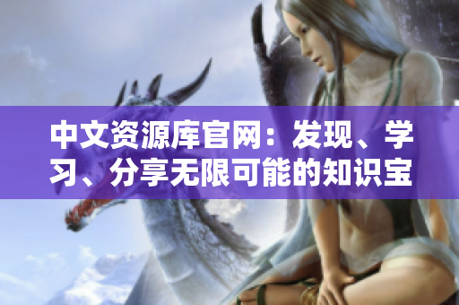 中文資源庫官網(wǎng)：發(fā)現(xiàn)、學(xué)習(xí)、分享無限可能的知識(shí)寶庫