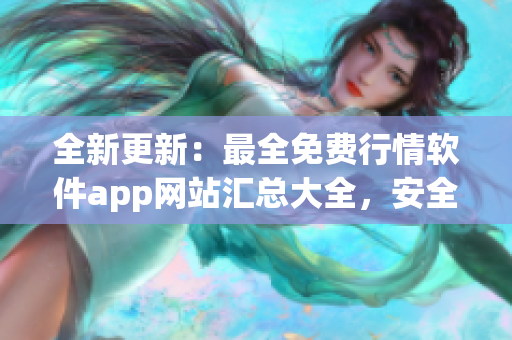 全新更新：最全免費(fèi)行情軟件app網(wǎng)站匯總大全，安全下載!