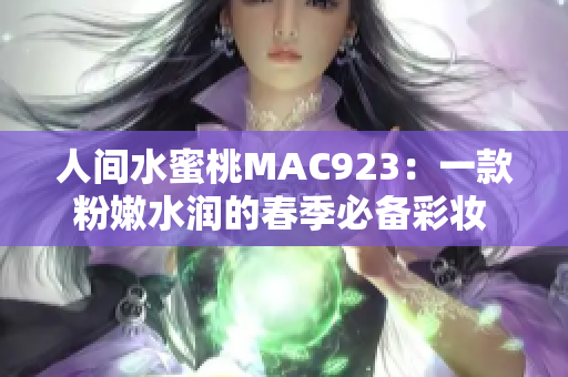 人間水蜜桃MAC923：一款粉嫩水潤的春季必備彩妝 新款口紅