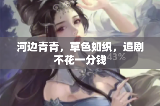 河邊青青，草色如織，追劇不花一分錢