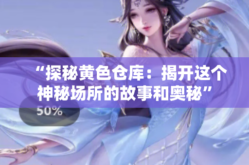 “探秘黃色倉庫：揭開這個(gè)神秘場所的故事和奧秘”