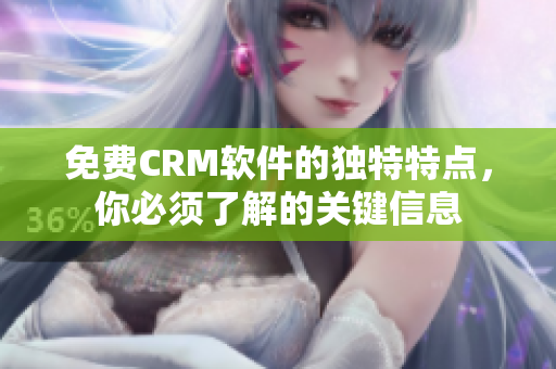 免費(fèi)CRM軟件的獨(dú)特特點(diǎn)，你必須了解的關(guān)鍵信息