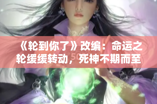 《輪到你了》改編：命運(yùn)之輪緩緩轉(zhuǎn)動(dòng)，死神不期而至
