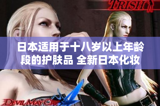 日本適用于十八歲以上年齡段的護膚品 全新日本化妝品，呵護18歲以上肌膚