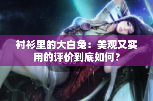襯衫里的大白兔：美觀又實(shí)用的評(píng)價(jià)到底如何？