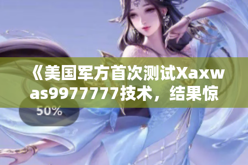 《美國(guó)軍方首次測(cè)試Xaxwas9977777技術(shù)，結(jié)果驚人》