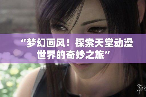 “夢幻畫風！探索天堂動漫世界的奇妙之旅”
