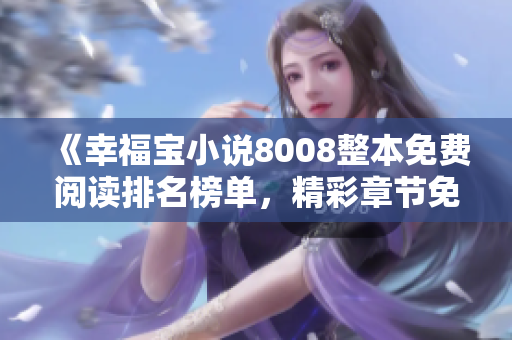 《幸福寶小說(shuō)8008整本免費(fèi)閱讀排名榜單，精彩章節(jié)免費(fèi)在線閱讀》