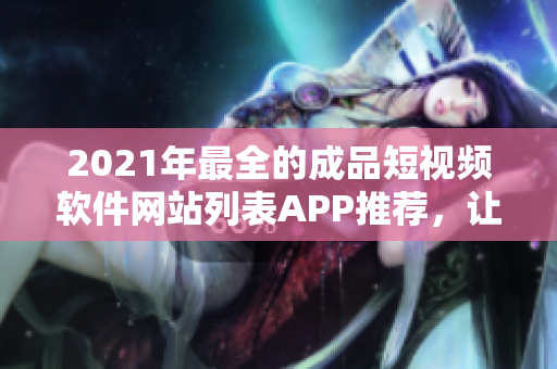 2021年最全的成品短視頻軟件網(wǎng)站列表APP推薦，讓你盡享編輯創(chuàng)作的樂趣