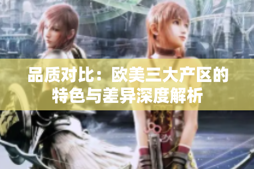 品質(zhì)對比：歐美三大產(chǎn)區(qū)的特色與差異深度解析