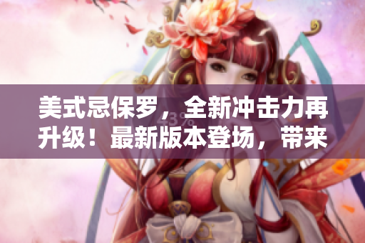 美式忌保羅，全新沖擊力再升級！最新版本登場，帶來更多驚喜。