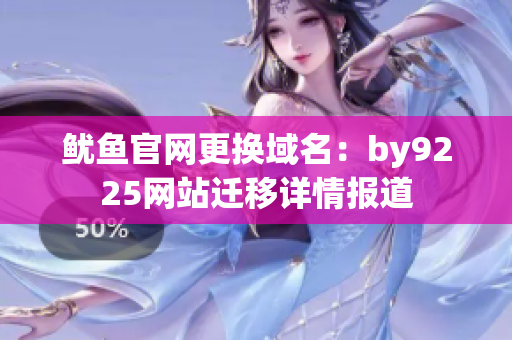 魷魚官網(wǎng)更換域名：by9225網(wǎng)站遷移詳情報道