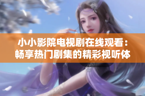 小小影院電視劇在線觀看：暢享熱門劇集的精彩視聽(tīng)體驗(yàn)