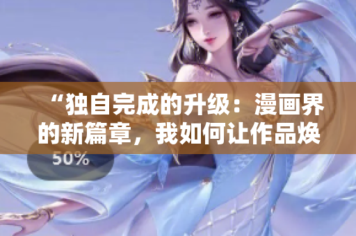 “獨自完成的升級：漫畫界的新篇章，我如何讓作品煥發(fā)新生”