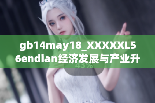 gb14may18_XXXXXL56endian經(jīng)濟發(fā)展與產(chǎn)業(yè)升級的重要思考
