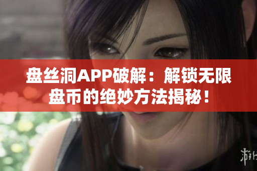 盤絲洞APP破解：解鎖無限盤幣的絕妙方法揭秘！