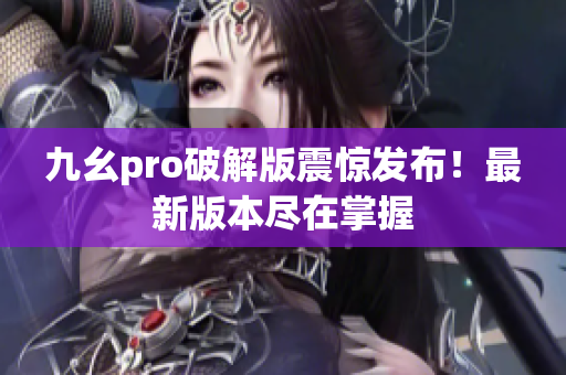 九幺pro破解版震驚發(fā)布！最新版本盡在掌握