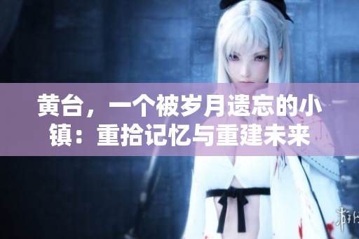 黃臺(tái)，一個(gè)被歲月遺忘的小鎮(zhèn)：重拾記憶與重建未來