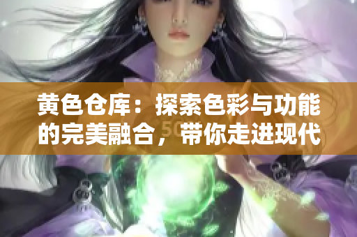 黃色倉庫：探索色彩與功能的完美融合，帶你走進(jìn)現(xiàn)代儲(chǔ)存空間的藝術(shù)與實(shí)用之美