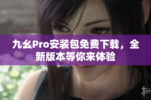 九幺Pro安裝包免費下載，全新版本等你來體驗