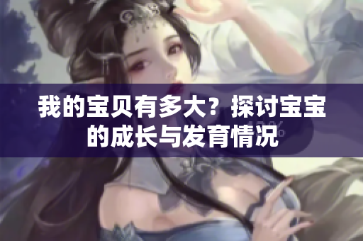 我的寶貝有多大？探討寶寶的成長與發(fā)育情況