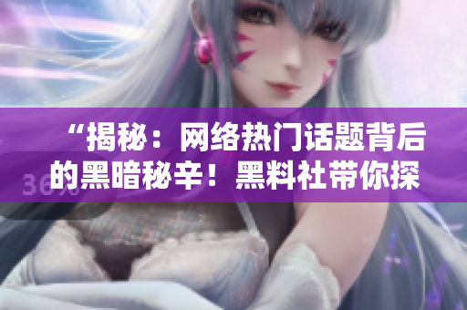 “揭秘：網(wǎng)絡(luò)熱門話題背后的黑暗秘辛！黑料社帶你探索不為人知的真相！”