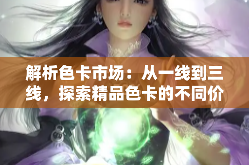 解析色卡市場(chǎng)：從一線到三線，探索精品色卡的不同價(jià)值