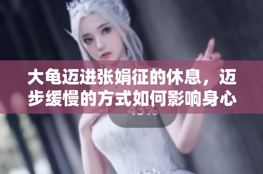大龜邁進(jìn)張娟征的休息，邁步緩慢的方式如何影響身心健康？