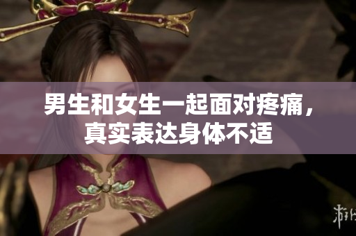 男生和女生一起面對(duì)疼痛，真實(shí)表達(dá)身體不適