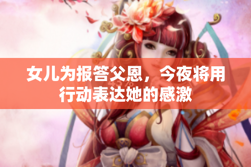 女兒為報(bào)答父恩，今夜將用行動(dòng)表達(dá)她的感激