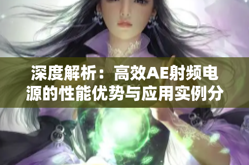 深度解析：高效AE射頻電源的性能優(yōu)勢(shì)與應(yīng)用實(shí)例分析