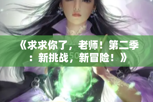 《求求你了，老師！第二季：新挑戰(zhàn)，新冒險(xiǎn)！》
