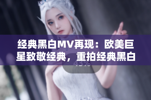 經(jīng)典黑白MV再現(xiàn)：歐美巨星致敬經(jīng)典，重拍經(jīng)典黑白音樂錄影帶