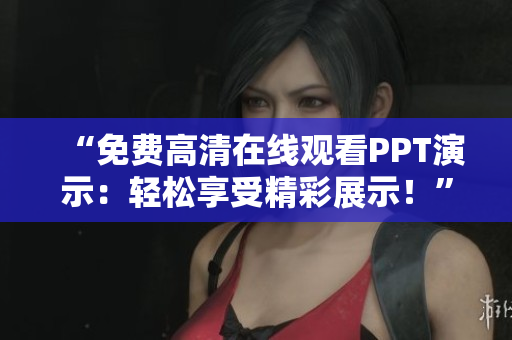 “免費(fèi)高清在線觀看PPT演示：輕松享受精彩展示！”
